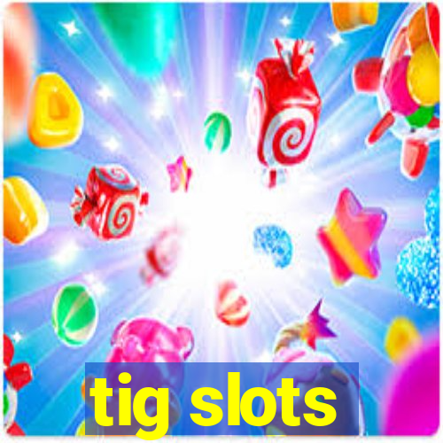tig slots